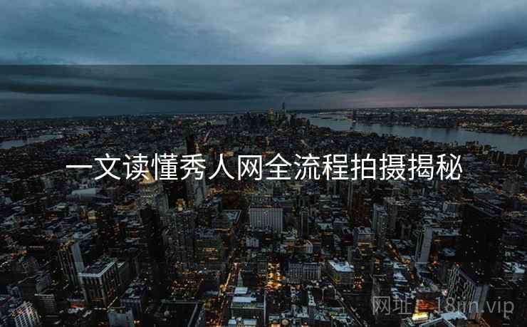 一文读懂秀人网全流程拍摄揭秘
