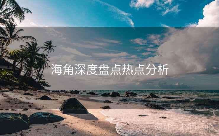 海角深度盘点热点分析