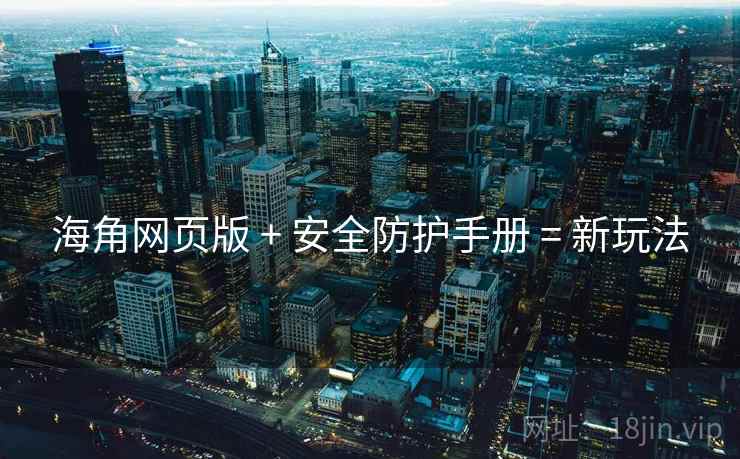 海角网页版 + 安全防护手册 = 新玩法