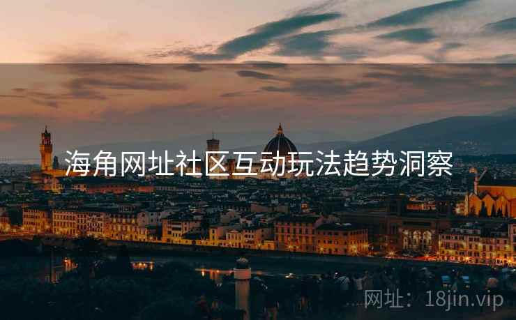海角网址社区互动玩法趋势洞察