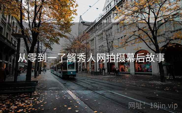 从零到一了解秀人网拍摄幕后故事