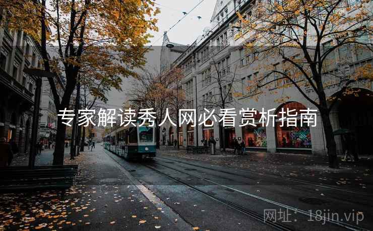 专家解读秀人网必看赏析指南