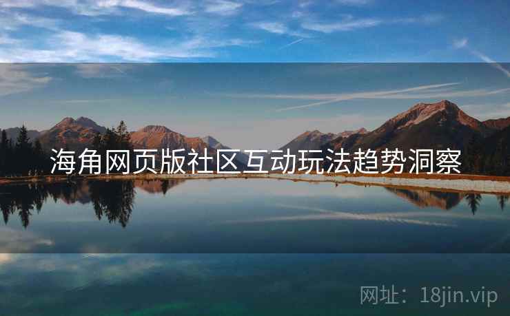 海角网页版社区互动玩法趋势洞察