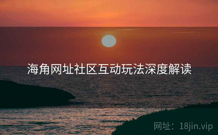 海角网址社区互动玩法深度解读