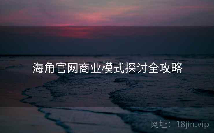 海角官网商业模式探讨全攻略