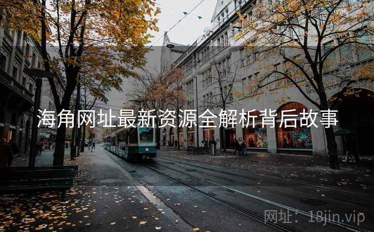 海角网址最新资源全解析背后故事