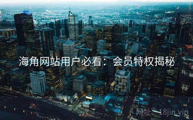 海角网站用户必看：会员特权揭秘