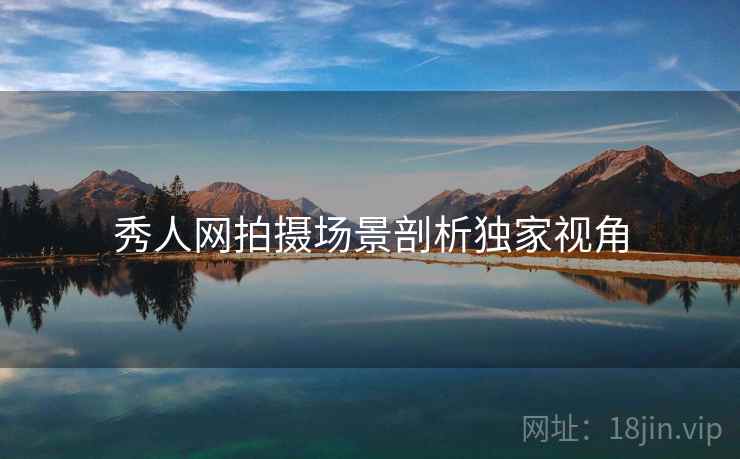 秀人网拍摄场景剖析独家视角