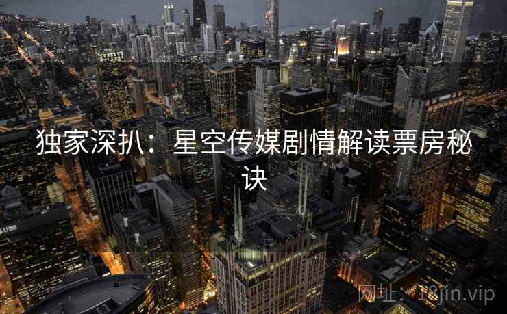 独家深扒：星空传媒剧情解读票房秘诀