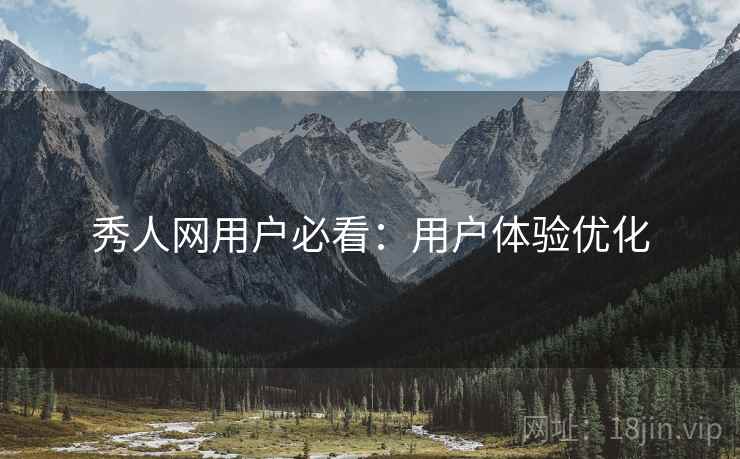 秀人网用户必看：用户体验优化