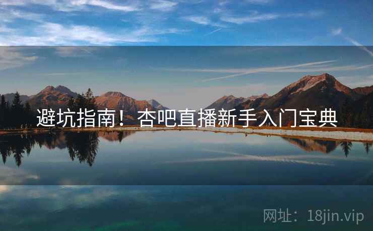 避坑指南！杏吧直播新手入门宝典
