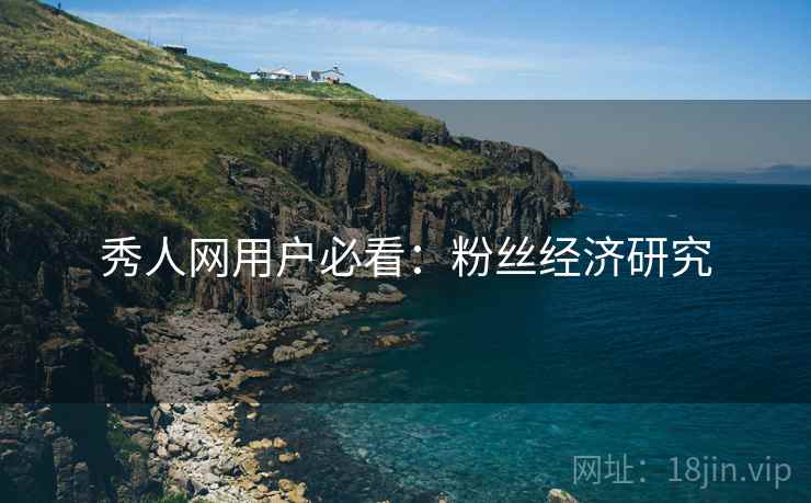 秀人网用户必看：粉丝经济研究