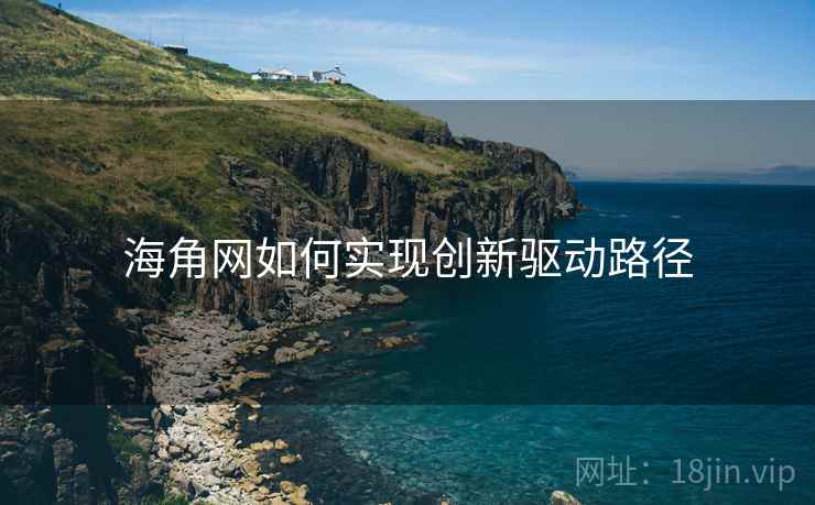 海角网如何实现创新驱动路径