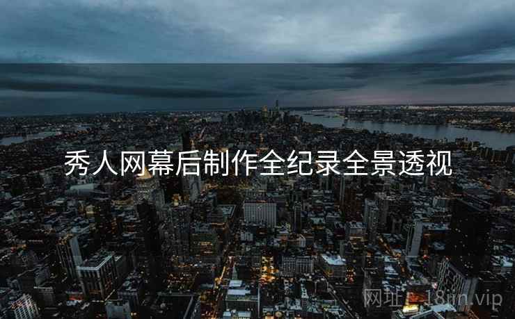 秀人网幕后制作全纪录全景透视