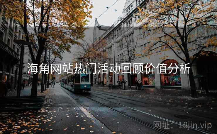海角网站热门活动回顾价值分析