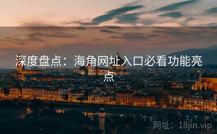 深度盘点：海角网址入口必看功能亮点