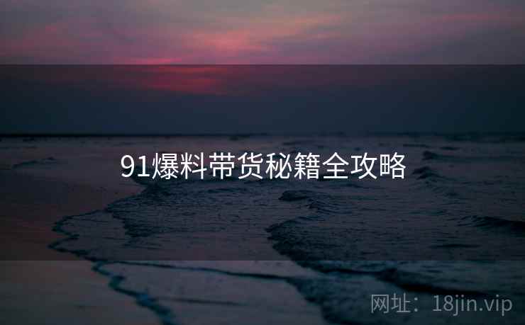 91爆料带货秘籍全攻略